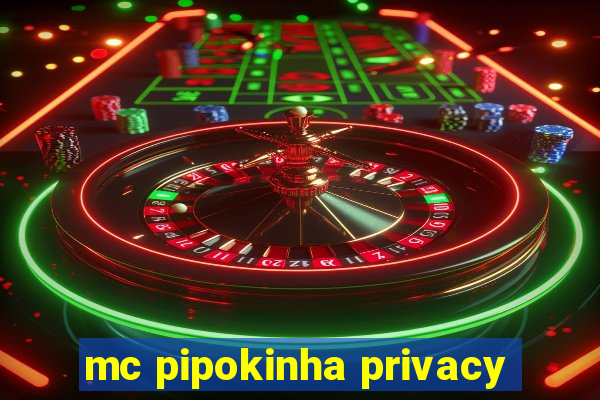 mc pipokinha privacy